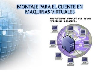 MONTAJE PARA EL CLIENTE EN
  MAQUINAS VIRTUALES
 