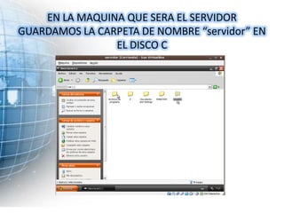 EN LA MAQUINA QUE SERA EL SERVIDOR
GUARDAMOS LA CARPETA DE NOMBRE “servidor” EN
                EL DISCO C
 
