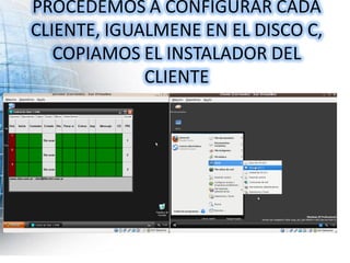 PROCEDEMOS A CONFIGURAR CADA
CLIENTE, IGUALMENE EN EL DISCO C,
   COPIAMOS EL INSTALADOR DEL
             CLIENTE
 