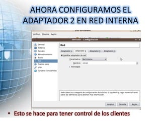 AHORA CONFIGURAMOS EL
     ADAPTADOR 2 EN RED INTERNA




• Esto se hace para tener control de los clientes
 