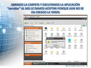ABRIMOS LA CARPETA Y EJECUTAMOS LA APLICACIÓN
“servidor” AL MSJ LE DAMOS ACEPTAR PORQUE AUN NO SE
                  HA CREADO LA TARIFA
 