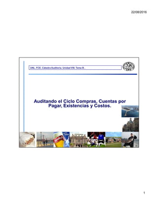 22/08/2016
UNL. FCE. Cátedra Auditoría. Unidad VIII. Tema B .
Auditando el Ciclo Compras, Cuentas por
Pagar, Existencias y Costos.
1
 