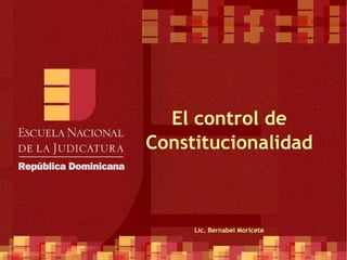El control de Constitucionalidad Lic. Bernabel Moricete 