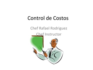 Control de Costos
Chef Rafael Rodriguez
Chef Instructor
 
