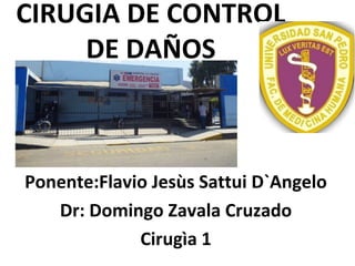 CIRUGIA DE CONTROL
DE DAÑOS
Ponente:Flavio Jesùs Sattui D`Angelo
Dr: Domingo Zavala Cruzado
Cirugìa 1
 