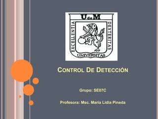 CONTROL DE DETECCIÓN
Grupo: SE07C
Profesora: Msc. María Lidia Pineda
 