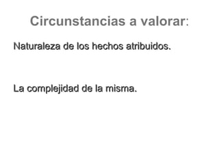Circunstancias a valorar:
Naturaleza de los hechos atribuidos.Naturaleza de los hechos atribuidos.
La complejidad de la misma.La complejidad de la misma.
 