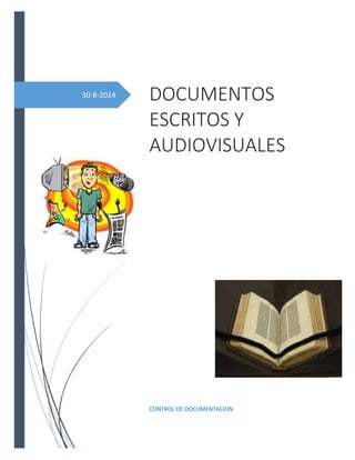 30-8-2014 
DOCUMENTOS 
ESCRITOS Y 
AUDIOVISUALES 
CONTROL DE DOCUMENTACION 
 
