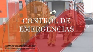 CONTROL DE
EMERGENCIAS
EDUARDO LLONTOP DE LA CRUZ
CONSULTOR DE SEGURIDAD INTEGRAL - SOMA
 