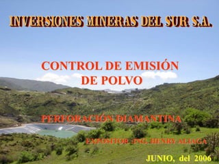 CONTROL DE EMISIÓN
DE POLVO
JUNIO, del 2006
EXPOSITOR :ING. HENRY ALIAGA
PERFORACIÓN DIAMANTINA
 