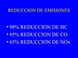 REDUCCION DE EMISIONES
• 98% REDUCCION DE HC
• 95% REDUCCION DE CO
• 65% REDUCCION DE NOx
 