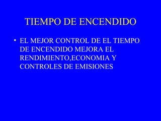 TIEMPO DE ENCENDIDO
• EL MEJOR CONTROL DE EL TIEMPO
DE ENCENDIDO MEJORA EL
RENDIMIENTO,ECONOMIA Y
CONTROLES DE EMISIONES
 