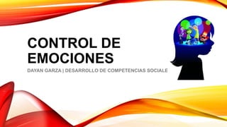 CONTROL DE
EMOCIONES
DAYAN GARZA | DESARROLLO DE COMPETENCIAS SOCIALES
 