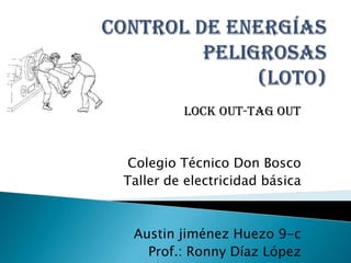 Lock out-tag out


 Colegio Técnico Don Bosco
Taller de electricidad básica



 Austin jiménez Huezo 9-c
   Prof.: Ronny Díaz López
 