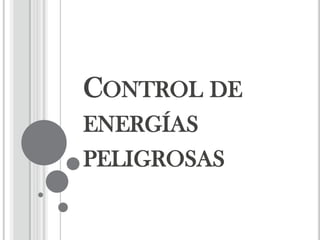 CONTROL DE
ENERGÍAS
PELIGROSAS
 