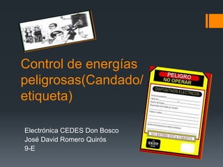 Control de energías
peligrosas(Candado/
etiqueta)

Electrónica CEDES Don Bosco
José David Romero Quirós
9-E
 