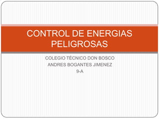 CONTROL DE ENERGIAS
    PELIGROSAS
   COLEGIO TÉCNICO DON BOSCO
    ANDRES BOGANTES JIMENEZ
              9-A
 