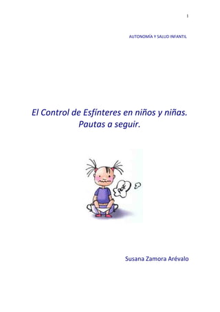 1



                          AUTONOMÍA Y SALUD INFANTIL




El Control de Esfínteres en niños y niñas.
            Pauta...