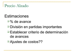 Precio Alzado
Estimaciones
 % de avance
 División en partidas importantes
 Establecer criterio de determinación
de avances
 Ajustes de costos??
 
