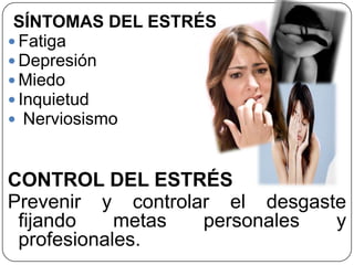 SÍNTOMAS DEL ESTRÉS
 Fatiga
 Depresión
 Miedo
 Inquietud
 Nerviosismo
CONTROL DEL ESTRÉS
Prevenir y controlar el desgaste
fijando metas personales y
profesionales.
 
