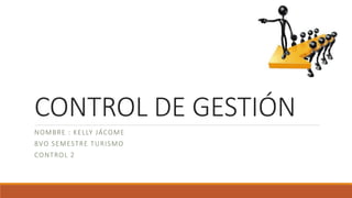 CONTROL DE GESTIÓN
NOMBRE : KELLY JÁCOME
8VO SEMESTRE TURISMO
CONTROL 2
 