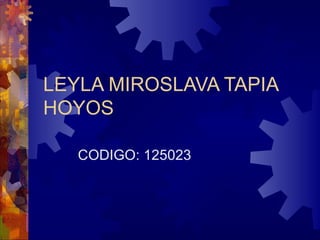 LEYLA MIROSLAVA TAPIA HOYOS CODIGO: 125023 