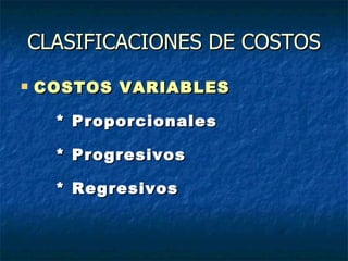 CLASIFICACIONES DE COSTOS
   COSTOS VARIABLES

     * Proporcionales

     * Progresivos

     * Regresivos
 