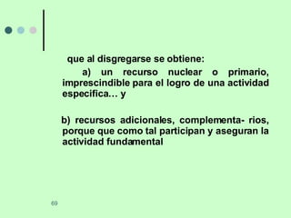 que al disgregarse se obtiene: a) un recurso nuclear o primario, imprescindible para el logro de una actividad especifica… y  b) recursos adicionales, complementa- rios, porque que como tal participan y aseguran la actividad fundamental 