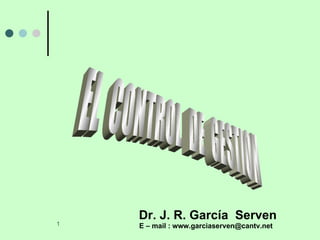 EL  CONTROL  DE  GESTION Dr. J. R. García  Serven E – mail : www.garciaserven@cantv.net 