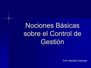 Nociones Básicas
sobre el Control de
     Gestión

            Prof. Marisela Urdaneta
 