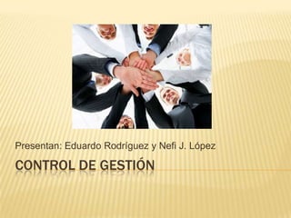 Presentan: Eduardo Rodríguez y Nefi J. López

CONTROL DE GESTIÓN
 