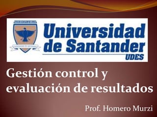 Gestión control y
evaluación de resultados
            Prof. Homero Murzi
 