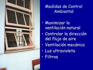 Medidas de Control
     Ambiental

• Maximizar la
  ventilación natural
• Controlar la dirección
  del flujo de aire
• Ventilación mecánica
• Luz ultravioleta
• Filtros
 