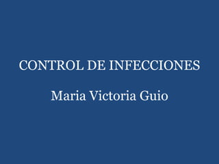 CONTROL DE INFECCIONES  Maria Victoria Guio 