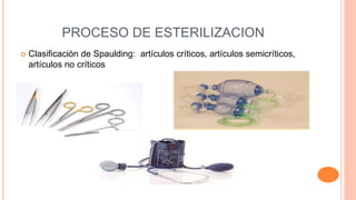 PROCESO DE ESTERILIZACION
 Clasificación de Spaulding: artículos críticos, artículos semicríticos,
artículos no críticos
 