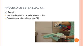 PROCESO DE ESTERILIZACION
c) Secado
 Humedad ( plasma cancelación del ciclo)
 Secadores de aire caliente (no O2)
 