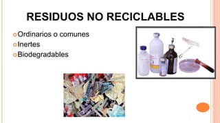 RESIDUOS NO RECICLABLES
Ordinarios o comunes
Inertes
Biodegradables
 