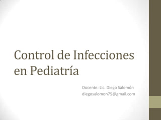 Control de Infecciones
en Pediatría
            Docente: Lic. Diego Salomón
            diegosalomon75@gmail.com
 