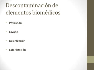 Descontaminación de
elementos biomédicos
• Prelavado

• Lavado

• Desinfección

• Esterilización
 