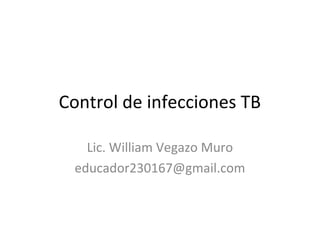 Control de infecciones TB

   Lic. William Vegazo Muro
 educador230167@gmail.com
 