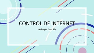 CONTROL DE INTERNET
Hecho por Sara 4E4
 