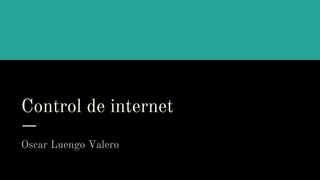 Control de internet
Oscar Luengo Valero
 