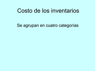 Costo de los inventarios

Se agrupan en cuatro categorías
 