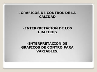 • GRAFICOS DE CONTROL DE LA
CALIDAD
• INTERPRETACION DE LOS
GRAFICOS
•INTERPRETACION DE
GRAFICOS DE CONTRO PARA
VARIABLES.
