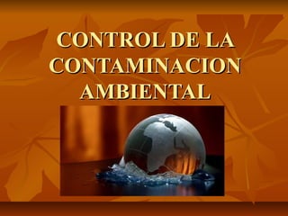 CONTROL DE LACONTROL DE LA
CONTAMINACIONCONTAMINACION
AMBIENTALAMBIENTAL
 