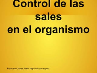 Control de las
sales
en el organismo
Francisco Javier. Web: http://clic-art.esy.es/
 