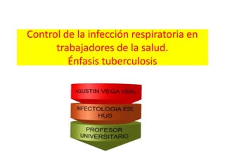 Control de la infección respiratoria en
      trabajadores de la salud.
         Énfasis tuberculosis
 