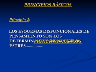 PRINCIPIOS BÁSICOS  P rincipio 2 :   LOS ESQUEMAS DISFUNCIONALES DE PENSAMIENTO SON LOS DETERMINANTES DE NUESTRO  E STRÉ S................ PRINCIPIOS BÁSICOS  