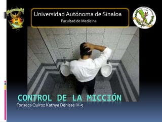 CONTROL DE LA MICCIÓN
Fonseca Quiroz Kathya Denisse IV-5
Universidad Autónoma de Sinaloa
Facultad de Medicina
 