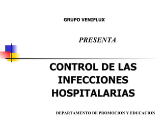CONTROL DE LAS INFECCIONES HOSPITALARIAS GRUPO VENIFLUX PRESENTA DEPARTAMENTO DE PROMOCION Y EDUCACION 
